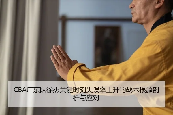 CBA广东队徐杰关键时刻失误率上升的战术根源剖析与应对
